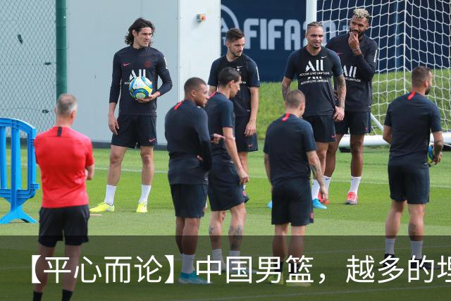 【平心而论】中国男篮，越多的埋头赶路只会离终点越远